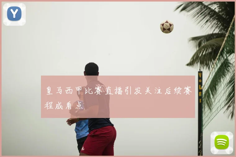 皇马西甲比赛直播引发关注后续赛程成看点