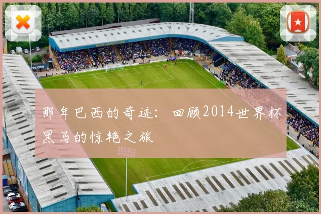 那年巴西的奇迹：回顾2014世界杯黑马的惊艳之旅