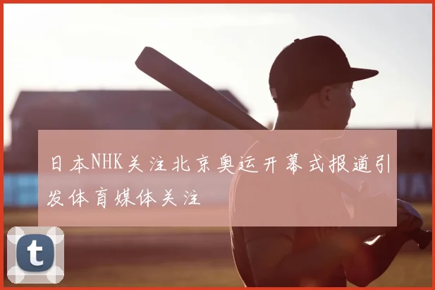 日本NHK关注北京奥运开幕式报道引发体育媒体关注