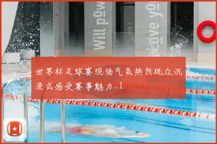 世界杯足球赛现场气氛热烈观众沉浸式感受赛事魅力_1