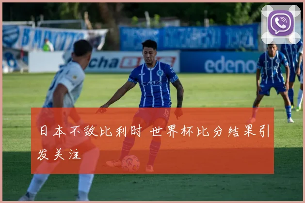 日本不敌比利时 世界杯比分结果引发关注