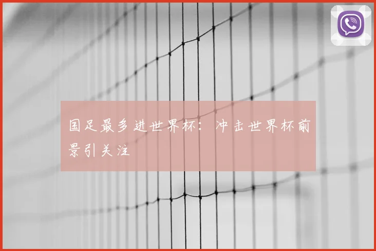 国足最多进世界杯：冲击世界杯前景引关注