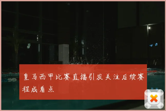 皇马西甲比赛直播引发关注后续赛程成看点